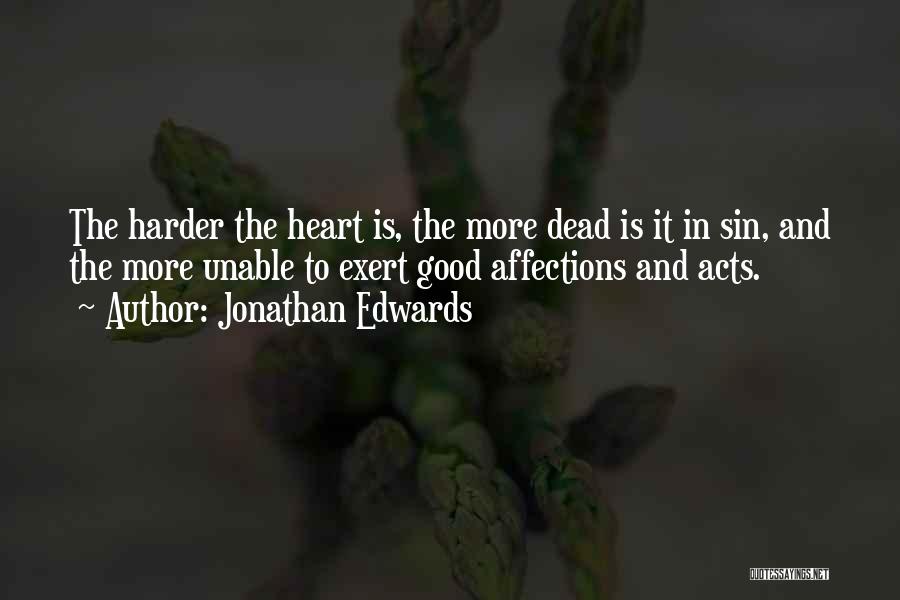 Jonathan Edwards Quotes: The Harder The Heart Is, The More Dead Is It In Sin, And The More Unable To Exert Good Affections