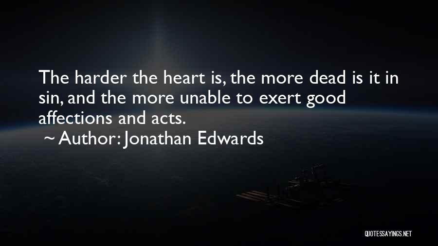 Jonathan Edwards Quotes: The Harder The Heart Is, The More Dead Is It In Sin, And The More Unable To Exert Good Affections