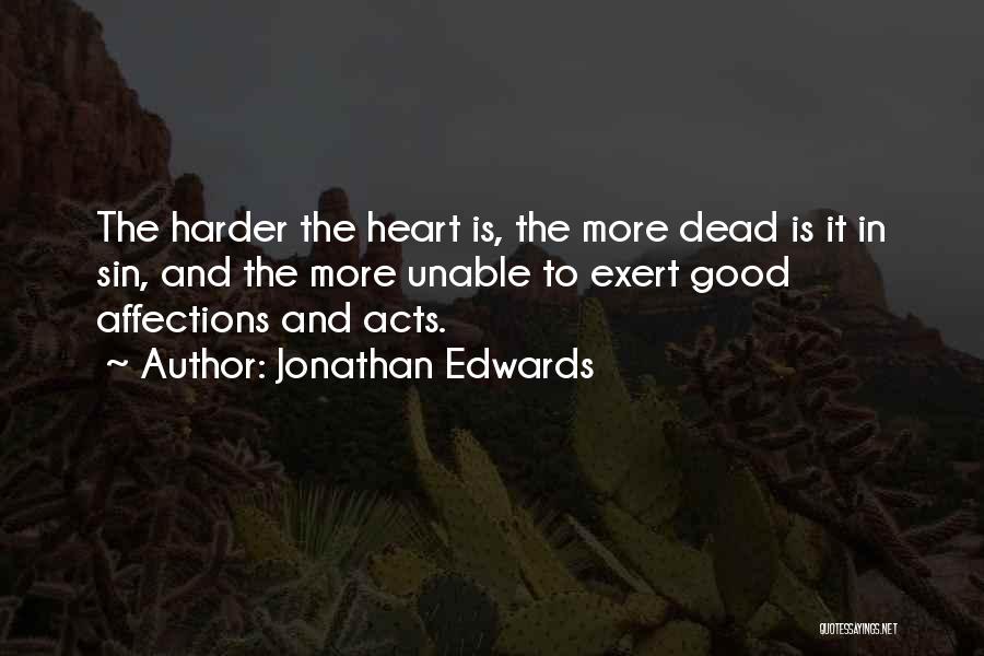 Jonathan Edwards Quotes: The Harder The Heart Is, The More Dead Is It In Sin, And The More Unable To Exert Good Affections