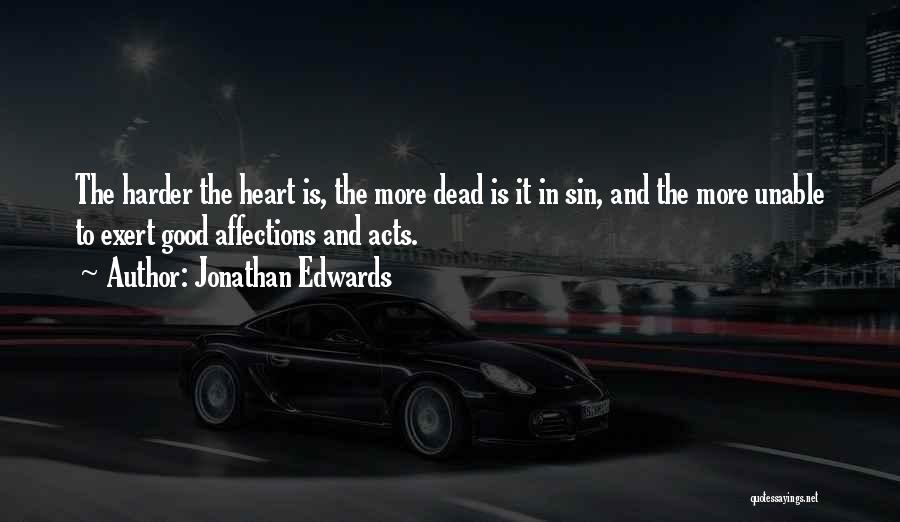 Jonathan Edwards Quotes: The Harder The Heart Is, The More Dead Is It In Sin, And The More Unable To Exert Good Affections