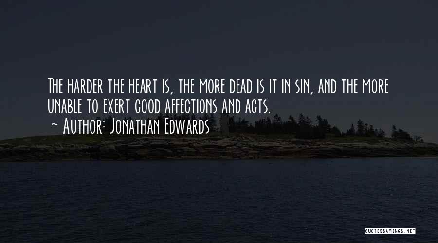 Jonathan Edwards Quotes: The Harder The Heart Is, The More Dead Is It In Sin, And The More Unable To Exert Good Affections