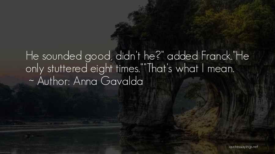 Anna Gavalda Quotes: He Sounded Good, Didn't He? Added Franck.he Only Stuttered Eight Times.that's What I Mean.