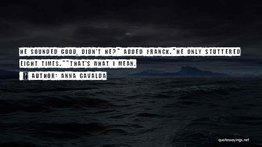 Anna Gavalda Quotes: He Sounded Good, Didn't He? Added Franck.he Only Stuttered Eight Times.that's What I Mean.