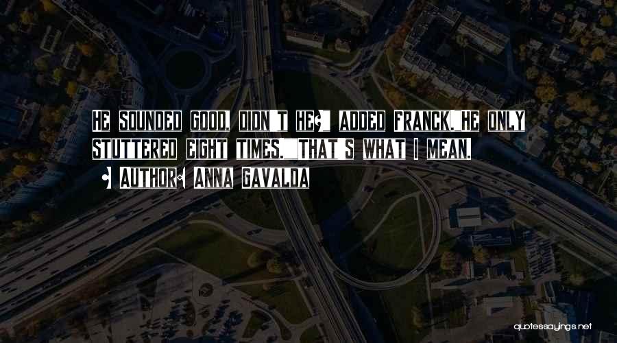 Anna Gavalda Quotes: He Sounded Good, Didn't He? Added Franck.he Only Stuttered Eight Times.that's What I Mean.