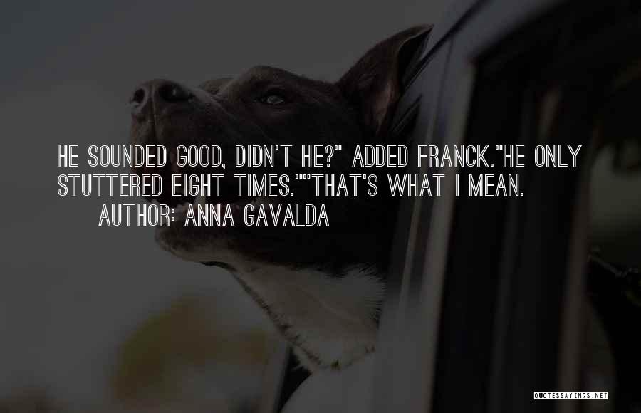 Anna Gavalda Quotes: He Sounded Good, Didn't He? Added Franck.he Only Stuttered Eight Times.that's What I Mean.