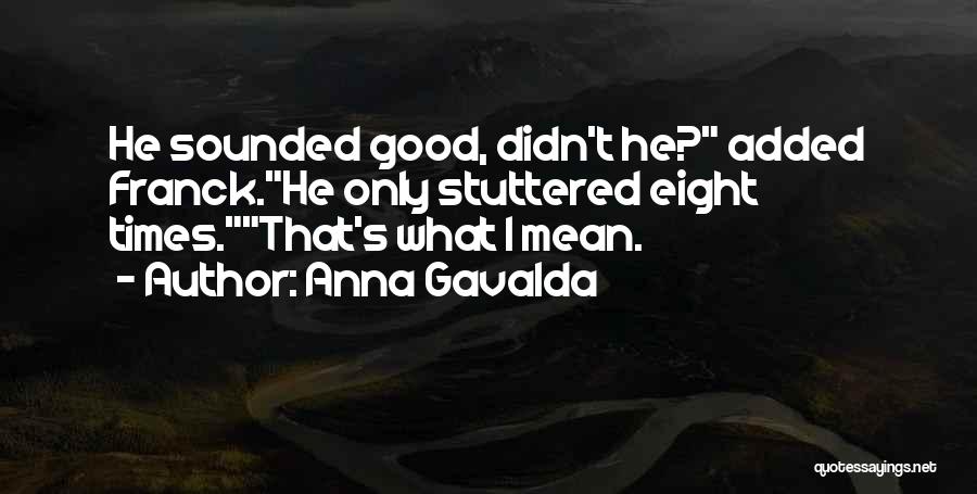 Anna Gavalda Quotes: He Sounded Good, Didn't He? Added Franck.he Only Stuttered Eight Times.that's What I Mean.