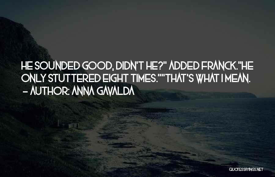 Anna Gavalda Quotes: He Sounded Good, Didn't He? Added Franck.he Only Stuttered Eight Times.that's What I Mean.