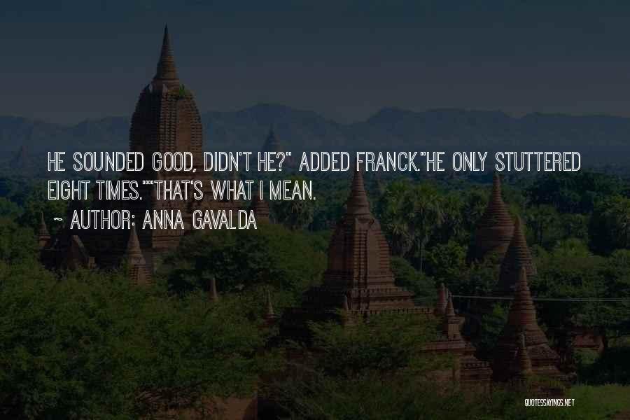 Anna Gavalda Quotes: He Sounded Good, Didn't He? Added Franck.he Only Stuttered Eight Times.that's What I Mean.