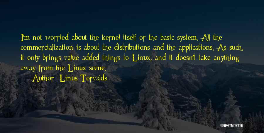 Linus Torvalds Quotes: I'm Not Worried About The Kernel Itself Or The Basic System. All The Commercialization Is About The Distributions And The