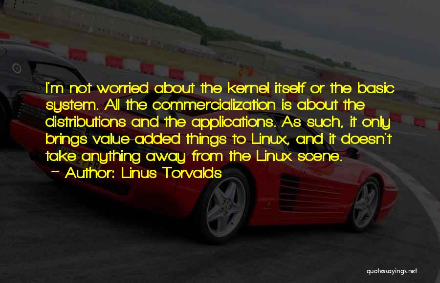 Linus Torvalds Quotes: I'm Not Worried About The Kernel Itself Or The Basic System. All The Commercialization Is About The Distributions And The