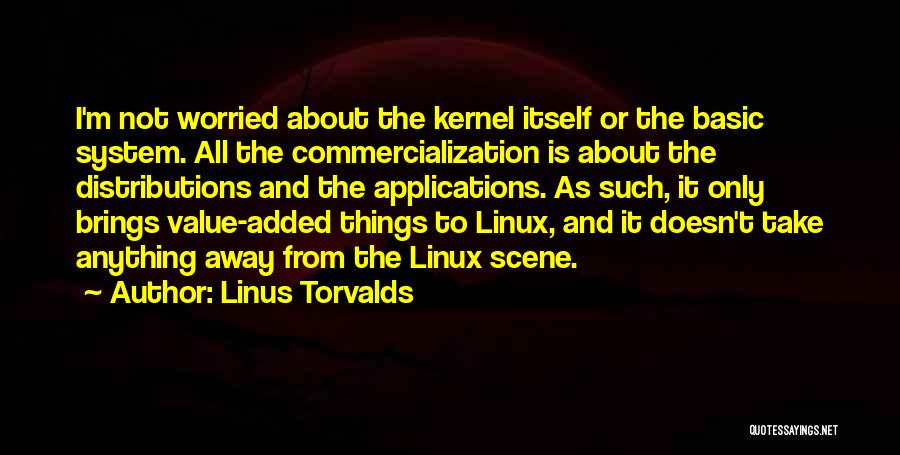 Linus Torvalds Quotes: I'm Not Worried About The Kernel Itself Or The Basic System. All The Commercialization Is About The Distributions And The