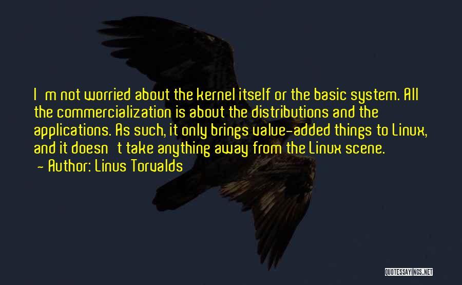 Linus Torvalds Quotes: I'm Not Worried About The Kernel Itself Or The Basic System. All The Commercialization Is About The Distributions And The