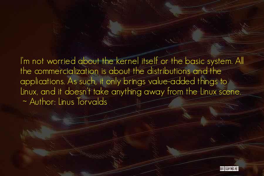 Linus Torvalds Quotes: I'm Not Worried About The Kernel Itself Or The Basic System. All The Commercialization Is About The Distributions And The