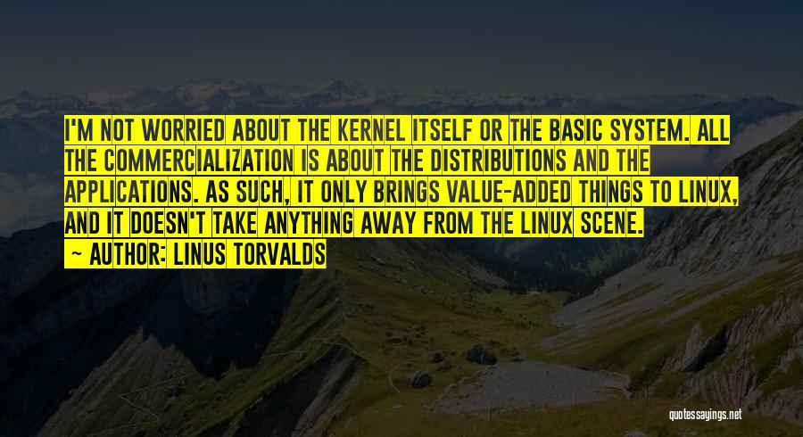 Linus Torvalds Quotes: I'm Not Worried About The Kernel Itself Or The Basic System. All The Commercialization Is About The Distributions And The