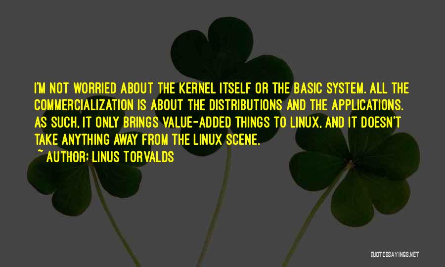 Linus Torvalds Quotes: I'm Not Worried About The Kernel Itself Or The Basic System. All The Commercialization Is About The Distributions And The