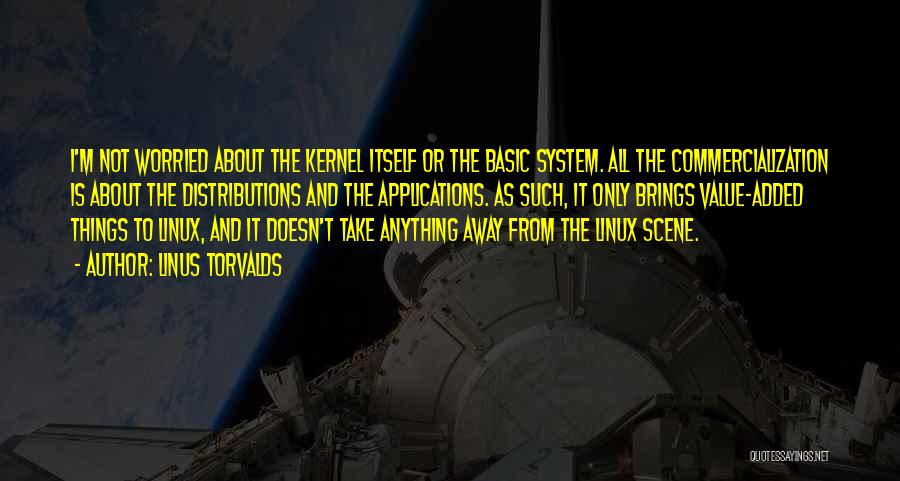 Linus Torvalds Quotes: I'm Not Worried About The Kernel Itself Or The Basic System. All The Commercialization Is About The Distributions And The