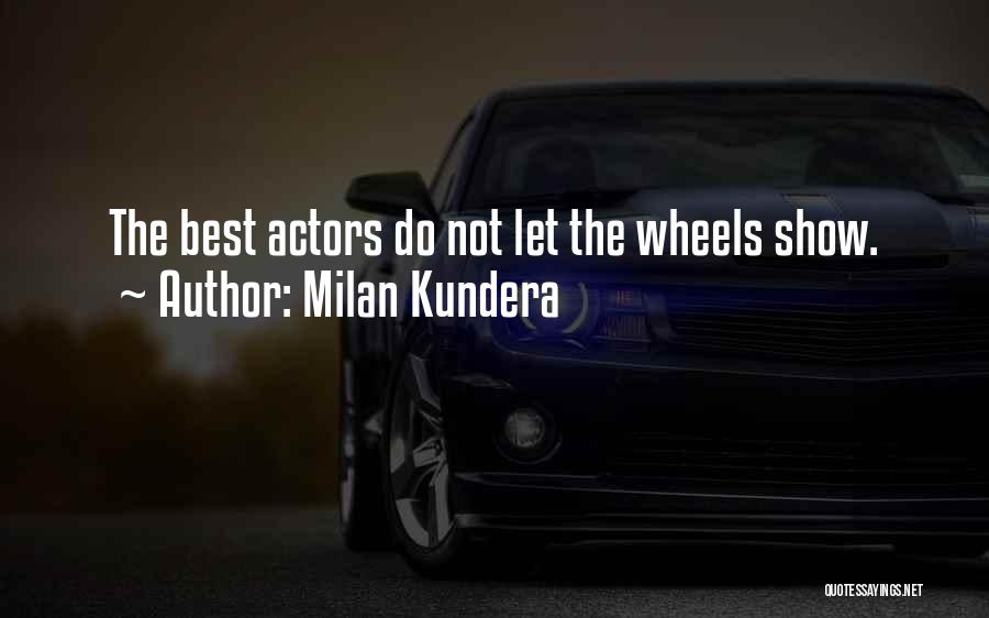 Milan Kundera Quotes: The Best Actors Do Not Let The Wheels Show.