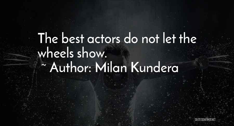 Milan Kundera Quotes: The Best Actors Do Not Let The Wheels Show.