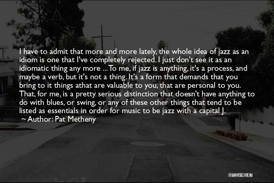 Pat Metheny Quotes: I Have To Admit That More And More Lately, The Whole Idea Of Jazz As An Idiom Is One That
