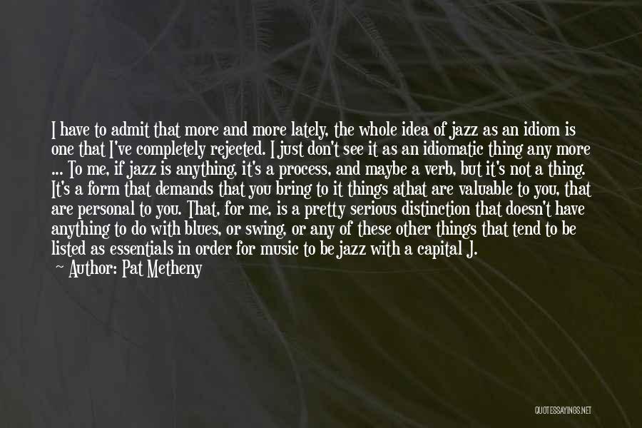 Pat Metheny Quotes: I Have To Admit That More And More Lately, The Whole Idea Of Jazz As An Idiom Is One That