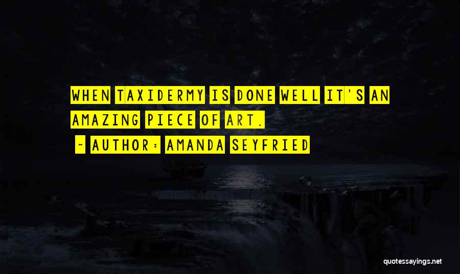 Amanda Seyfried Quotes: When Taxidermy Is Done Well It's An Amazing Piece Of Art.