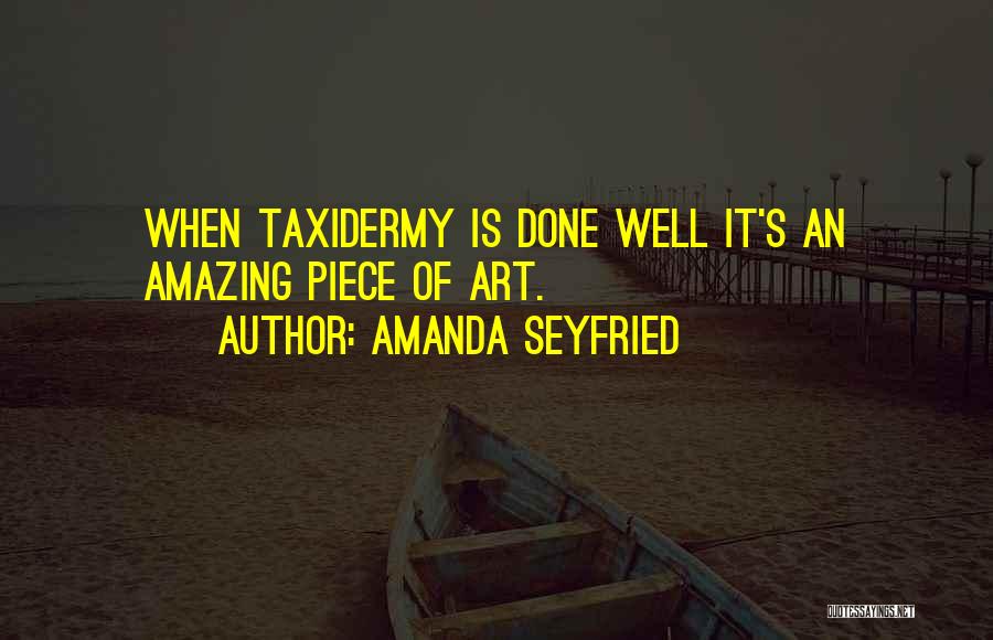 Amanda Seyfried Quotes: When Taxidermy Is Done Well It's An Amazing Piece Of Art.