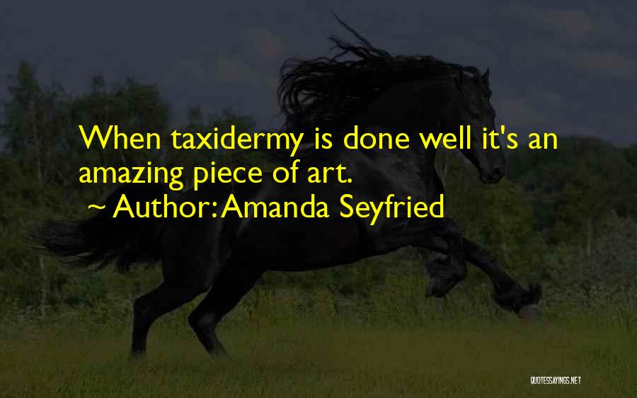 Amanda Seyfried Quotes: When Taxidermy Is Done Well It's An Amazing Piece Of Art.