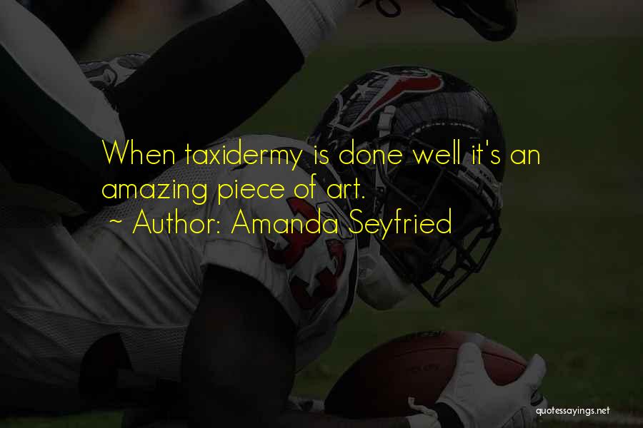 Amanda Seyfried Quotes: When Taxidermy Is Done Well It's An Amazing Piece Of Art.