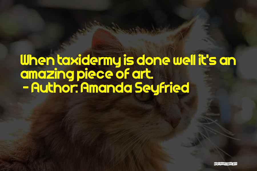 Amanda Seyfried Quotes: When Taxidermy Is Done Well It's An Amazing Piece Of Art.