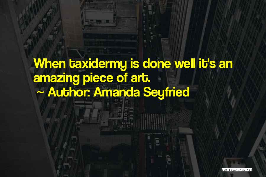 Amanda Seyfried Quotes: When Taxidermy Is Done Well It's An Amazing Piece Of Art.