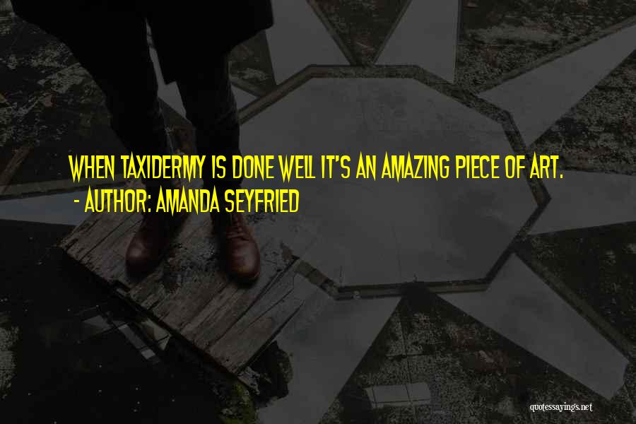 Amanda Seyfried Quotes: When Taxidermy Is Done Well It's An Amazing Piece Of Art.