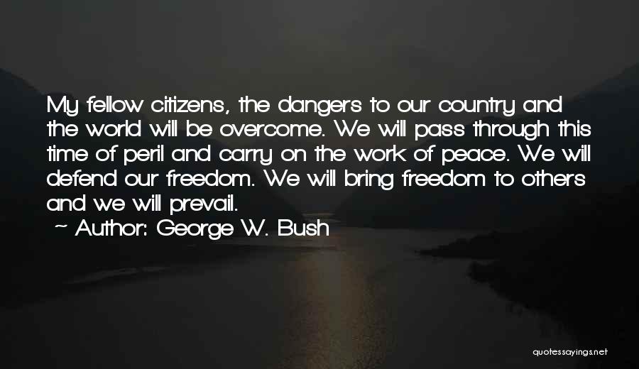 George W. Bush Quotes: My Fellow Citizens, The Dangers To Our Country And The World Will Be Overcome. We Will Pass Through This Time