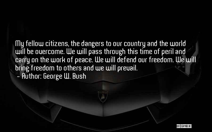 George W. Bush Quotes: My Fellow Citizens, The Dangers To Our Country And The World Will Be Overcome. We Will Pass Through This Time