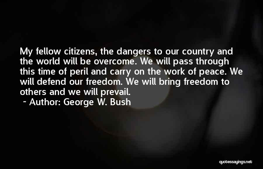 George W. Bush Quotes: My Fellow Citizens, The Dangers To Our Country And The World Will Be Overcome. We Will Pass Through This Time