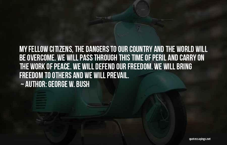 George W. Bush Quotes: My Fellow Citizens, The Dangers To Our Country And The World Will Be Overcome. We Will Pass Through This Time