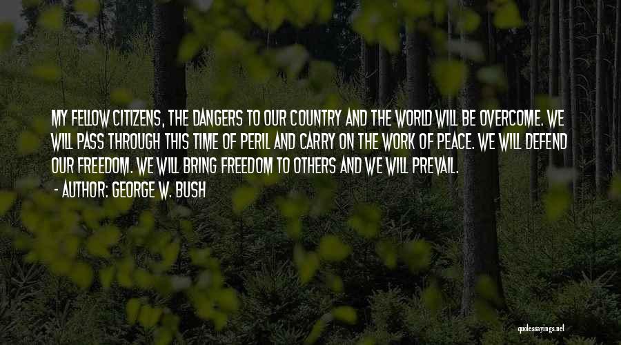 George W. Bush Quotes: My Fellow Citizens, The Dangers To Our Country And The World Will Be Overcome. We Will Pass Through This Time