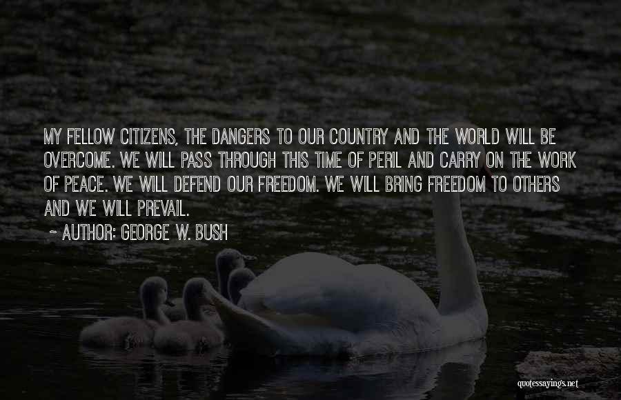 George W. Bush Quotes: My Fellow Citizens, The Dangers To Our Country And The World Will Be Overcome. We Will Pass Through This Time