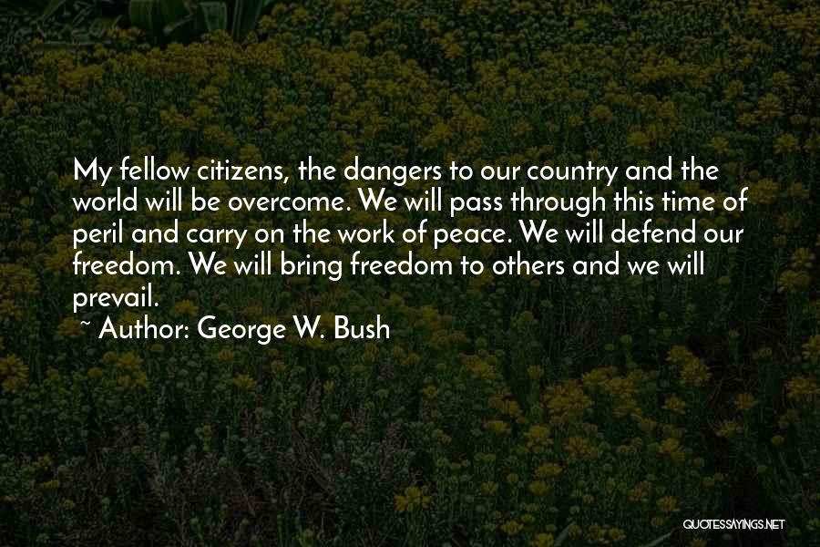 George W. Bush Quotes: My Fellow Citizens, The Dangers To Our Country And The World Will Be Overcome. We Will Pass Through This Time