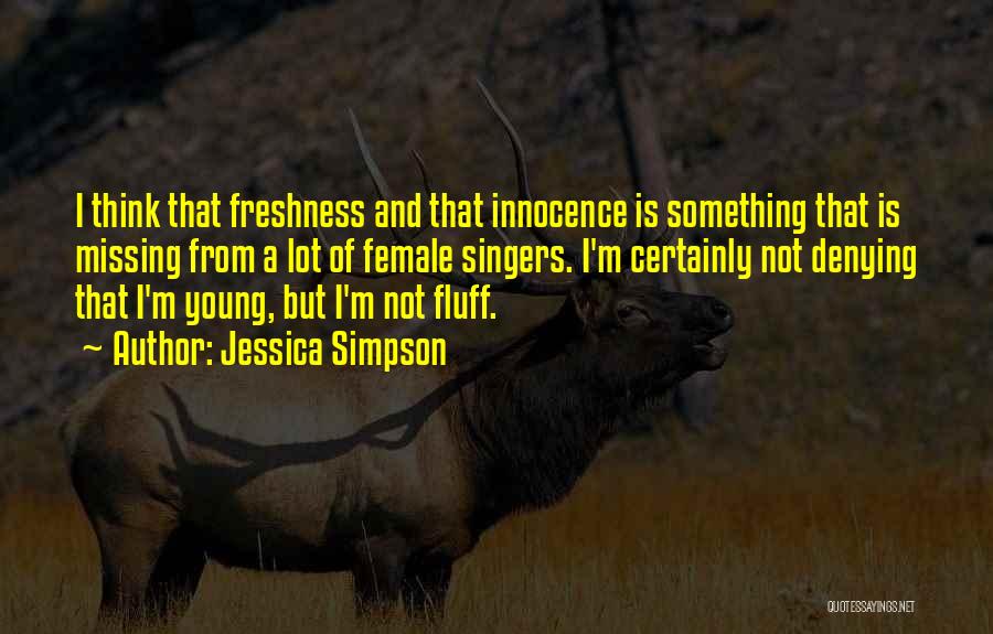 Jessica Simpson Quotes: I Think That Freshness And That Innocence Is Something That Is Missing From A Lot Of Female Singers. I'm Certainly