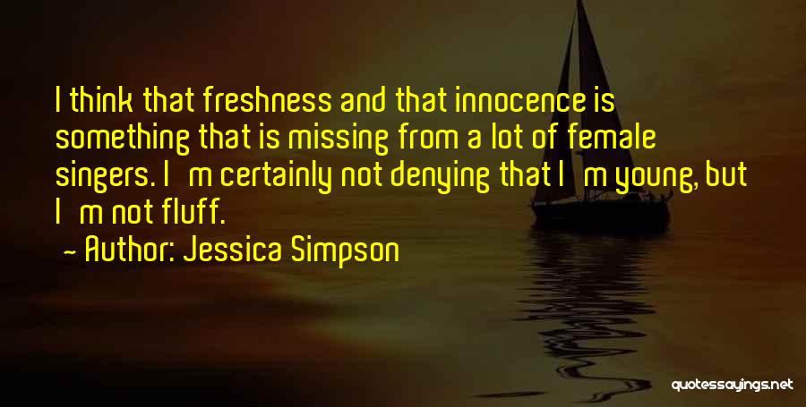 Jessica Simpson Quotes: I Think That Freshness And That Innocence Is Something That Is Missing From A Lot Of Female Singers. I'm Certainly