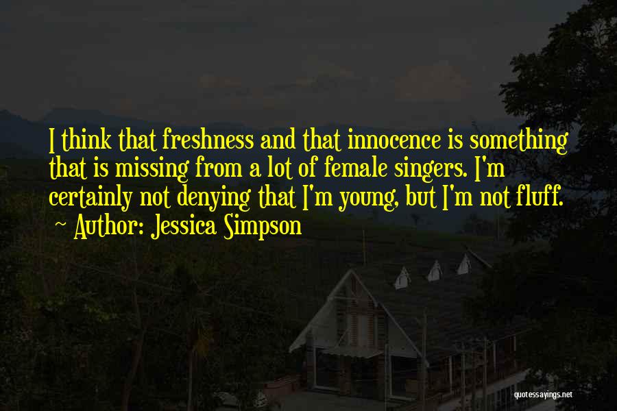 Jessica Simpson Quotes: I Think That Freshness And That Innocence Is Something That Is Missing From A Lot Of Female Singers. I'm Certainly