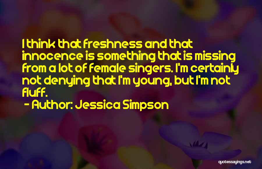 Jessica Simpson Quotes: I Think That Freshness And That Innocence Is Something That Is Missing From A Lot Of Female Singers. I'm Certainly
