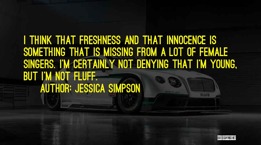 Jessica Simpson Quotes: I Think That Freshness And That Innocence Is Something That Is Missing From A Lot Of Female Singers. I'm Certainly