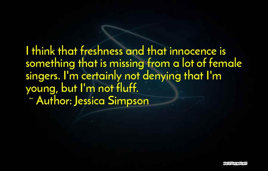 Jessica Simpson Quotes: I Think That Freshness And That Innocence Is Something That Is Missing From A Lot Of Female Singers. I'm Certainly