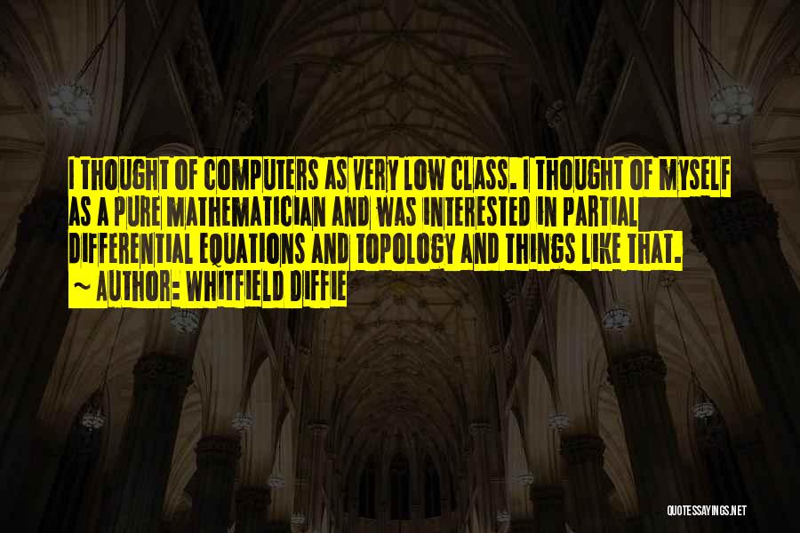 Whitfield Diffie Quotes: I Thought Of Computers As Very Low Class. I Thought Of Myself As A Pure Mathematician And Was Interested In