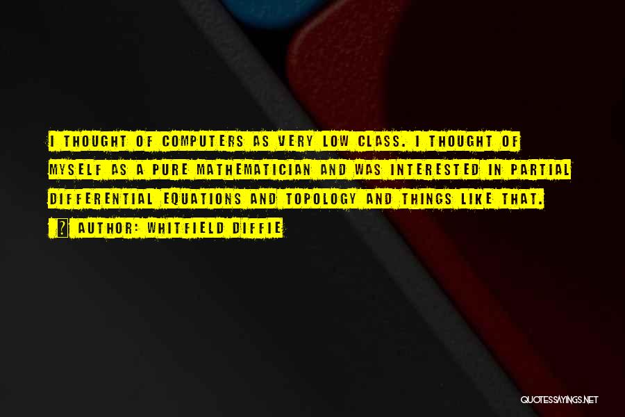 Whitfield Diffie Quotes: I Thought Of Computers As Very Low Class. I Thought Of Myself As A Pure Mathematician And Was Interested In