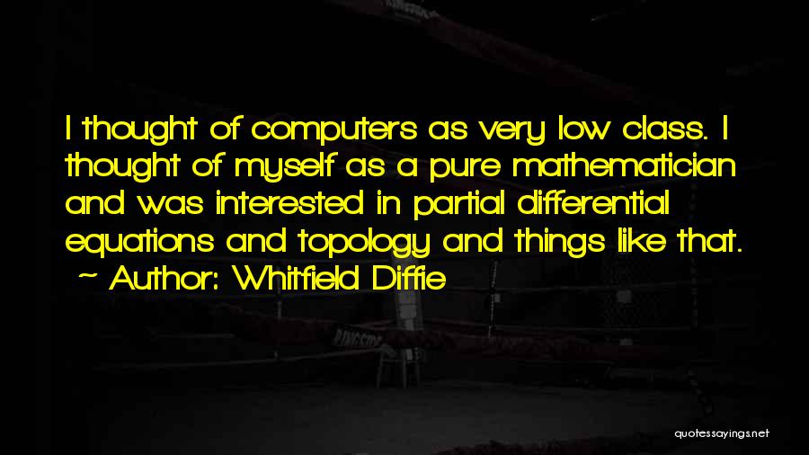 Whitfield Diffie Quotes: I Thought Of Computers As Very Low Class. I Thought Of Myself As A Pure Mathematician And Was Interested In