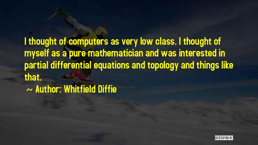 Whitfield Diffie Quotes: I Thought Of Computers As Very Low Class. I Thought Of Myself As A Pure Mathematician And Was Interested In