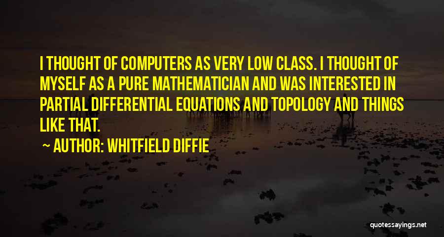 Whitfield Diffie Quotes: I Thought Of Computers As Very Low Class. I Thought Of Myself As A Pure Mathematician And Was Interested In