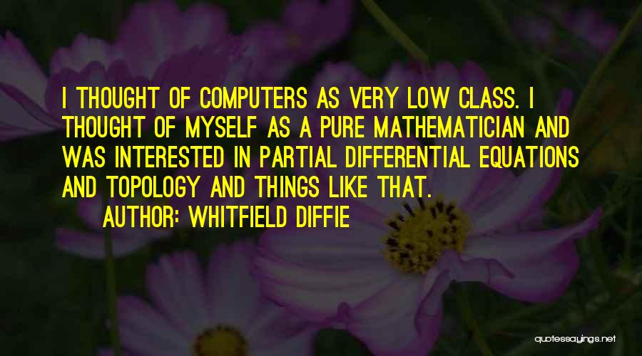 Whitfield Diffie Quotes: I Thought Of Computers As Very Low Class. I Thought Of Myself As A Pure Mathematician And Was Interested In